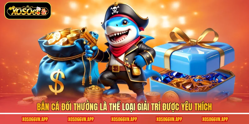 Bắn cá đổi thưởng là thể loại giải trí được yêu thích