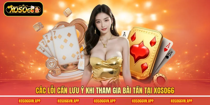Các lỗi cần lưu ý khi tham gia Bài Tấn tại Xoso66