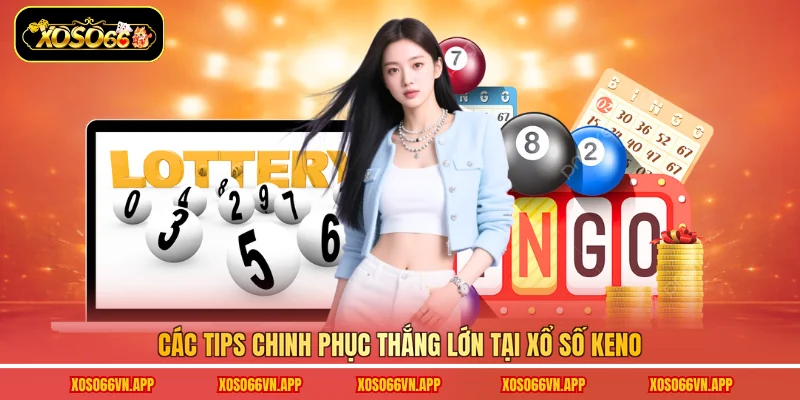Các tips chinh phục thắng lớn tại xổ số Keno