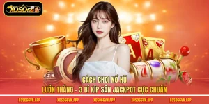 Cách Chơi Nổ Hũ Luôn Thắng - 3 Bí Kíp Săn Jackpot Cực Chuẩn