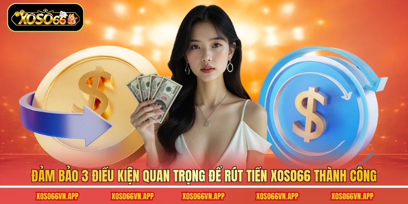 Đảm bảo 3 điều kiện quan trọng để rút tiền Xoso66 thành công