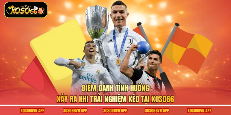 Điểm danh tình huống xảy ra khi trải nghiệm kèo tại Xoso66