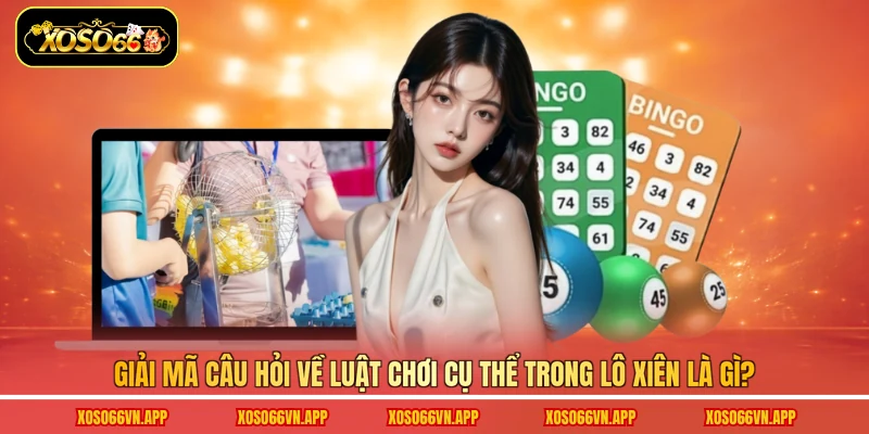 Giải mã câu hỏi về luật chơi cụ thể trong lô xiên là gì?
