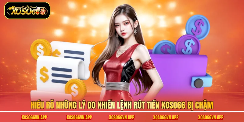 Hiểu rõ những lý do khiến lệnh rút tiền Xoso66 bị chậm