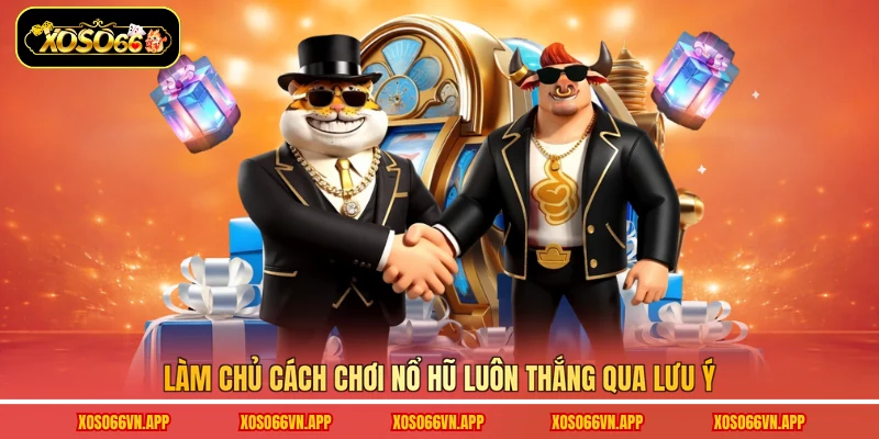 Làm chủ cách chơi nổ hũ luôn thắng qua lưu ý