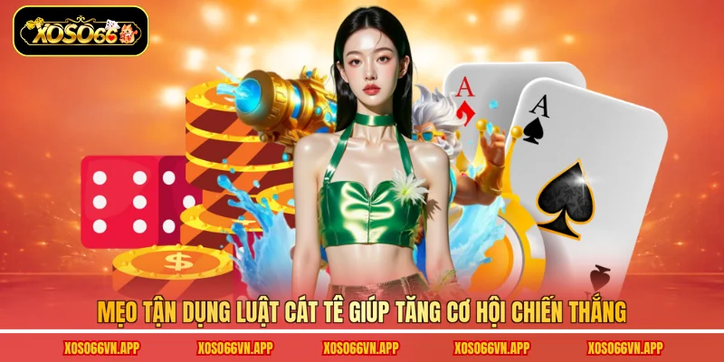 Mẹo tận dụng luật Cát Tê giúp tăng cơ hội chiến thắng