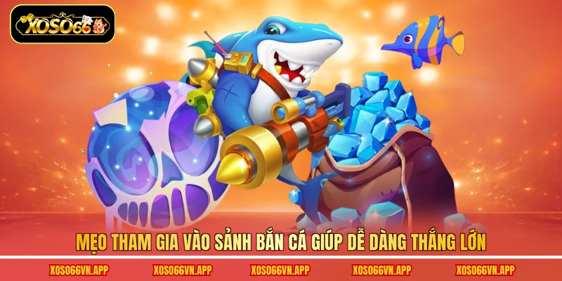Mẹo tham gia vào sảnh bắn cá giúp dễ dàng thắng lớn