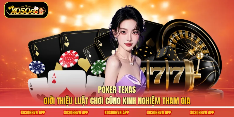 Poker Texas - Giới Thiệu Luật Chơi Cùng Kinh Nghiệm Tham Gia